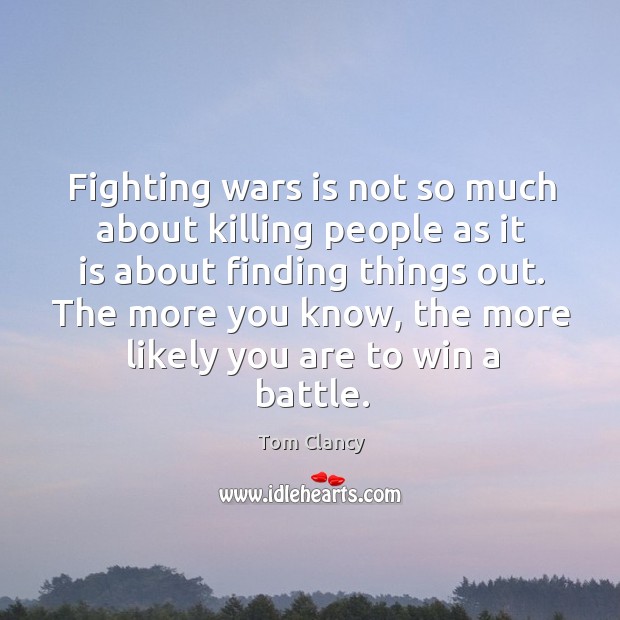 Fighting wars is not so much about killing people as it is about finding things out. Tom Clancy Picture Quote