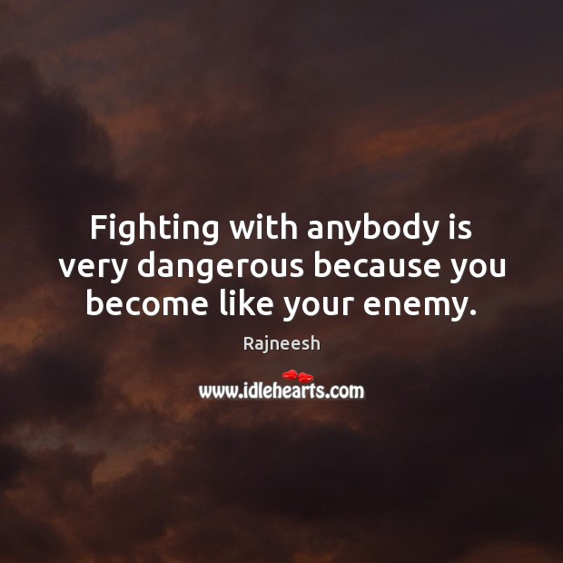 Fighting with anybody is very dangerous because you become like your enemy. Rajneesh Picture Quote