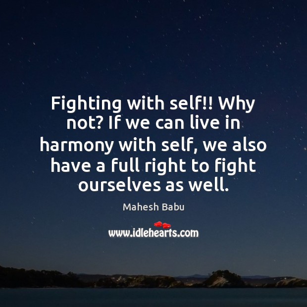 Fighting with self!! Why not? If we can live in harmony with Image