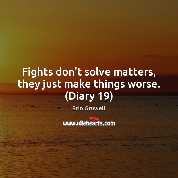 Fights don’t solve matters, they just make things worse. (Diary 19) Erin Gruwell Picture Quote