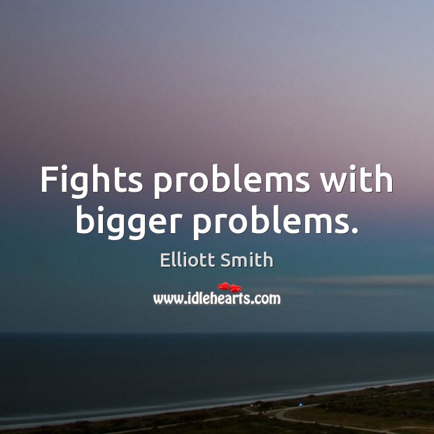 Fights problems with bigger problems. Elliott Smith Picture Quote