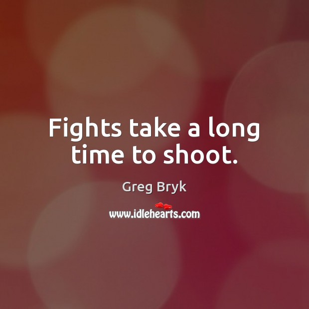 Fights take a long time to shoot. Greg Bryk Picture Quote