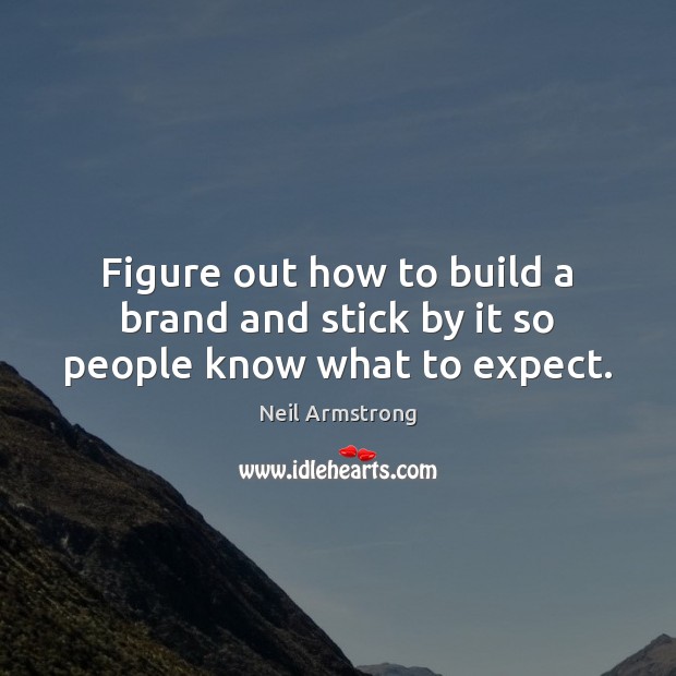 Figure out how to build a brand and stick by it so people know what to expect. Image