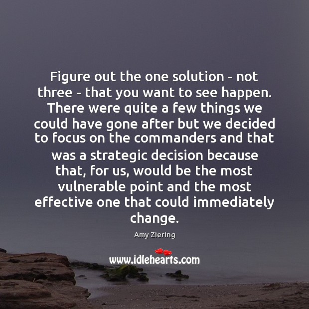 Figure out the one solution – not three – that you want Amy Ziering Picture Quote