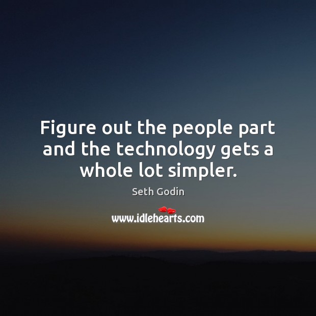 Figure out the people part and the technology gets a whole lot simpler. Seth Godin Picture Quote