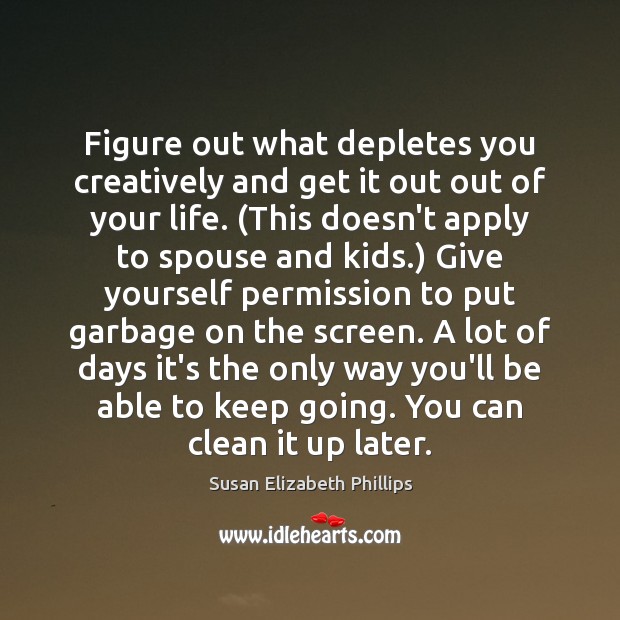 Figure out what depletes you creatively and get it out out of Susan Elizabeth Phillips Picture Quote