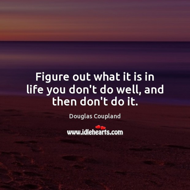 Figure out what it is in life you don’t do well, and then don’t do it. Image
