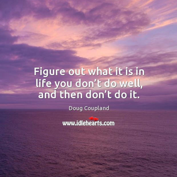 Figure out what it is in life you don’t do well, and then don’t do it. Image