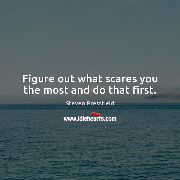 Figure out what scares you the most and do that first. Steven Pressfield Picture Quote