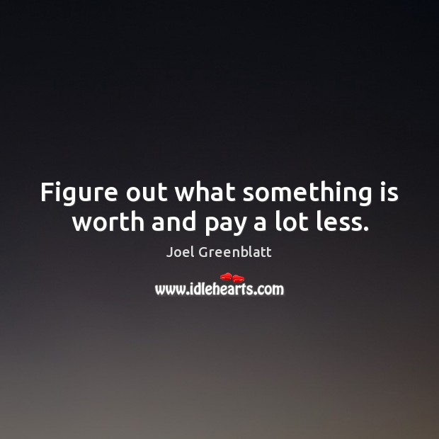 Figure out what something is worth and pay a lot less. Joel Greenblatt Picture Quote