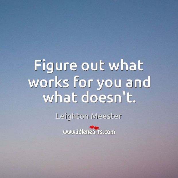 Figure out what works for you and what doesn’t. Leighton Meester Picture Quote