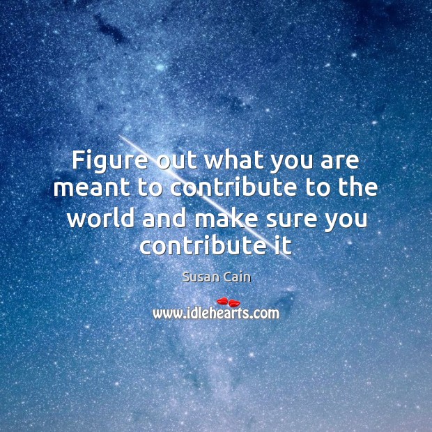 Figure out what you are meant to contribute to the world and make sure you contribute it Susan Cain Picture Quote