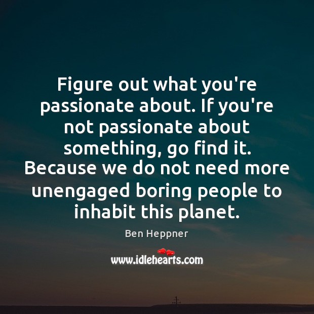 Figure out what you’re passionate about. If you’re not passionate about something, Image