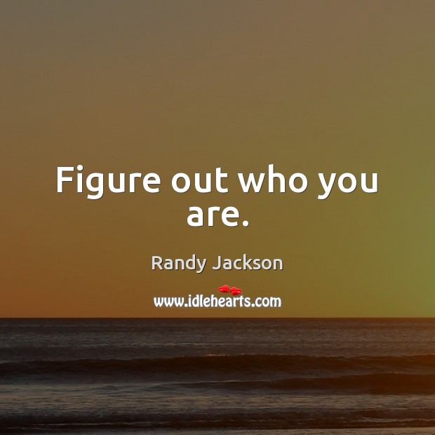 Figure out who you are. Randy Jackson Picture Quote