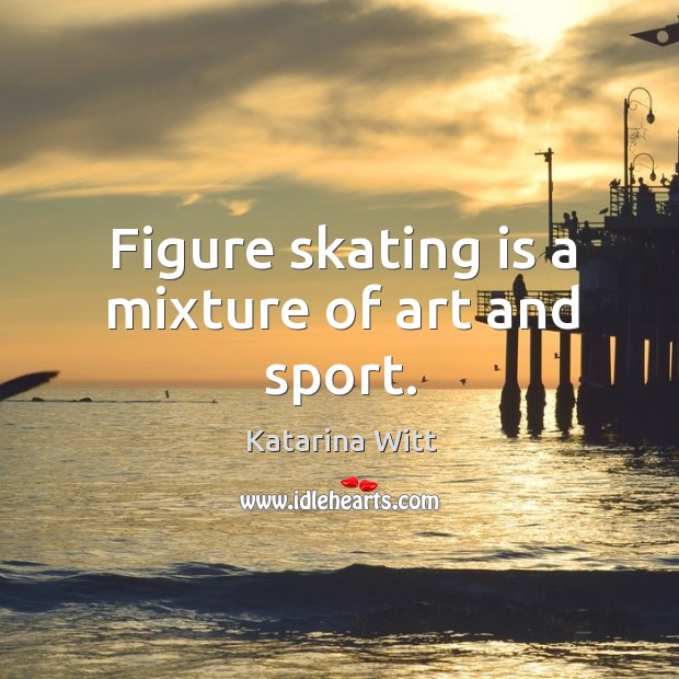 Figure skating is a mixture of art and sport. Katarina Witt Picture Quote