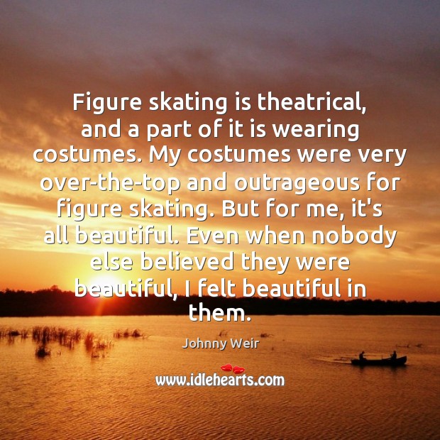 Figure skating is theatrical, and a part of it is wearing costumes. Johnny Weir Picture Quote