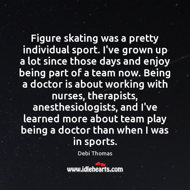 Figure skating was a pretty individual sport. I’ve grown up a lot Debi Thomas Picture Quote