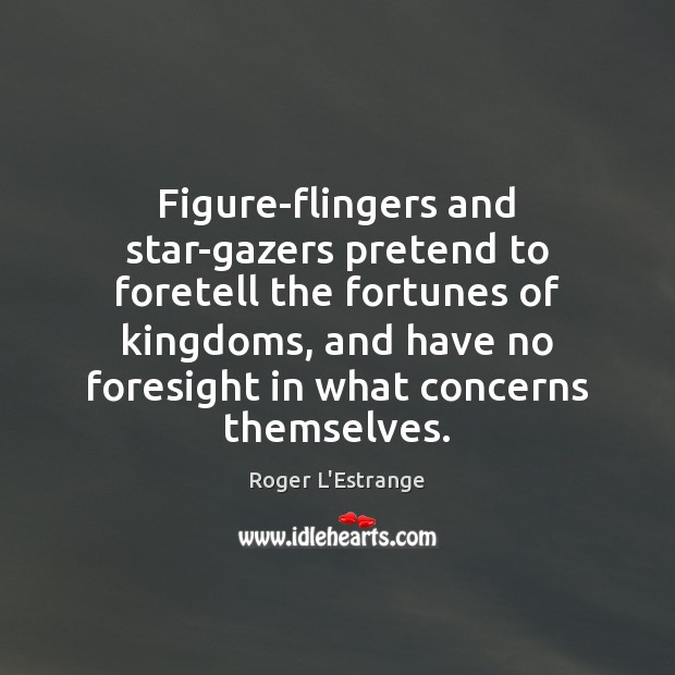 Figure-flingers and star-gazers pretend to foretell the fortunes of kingdoms, and have Roger L’Estrange Picture Quote
