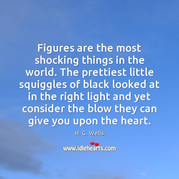 Figures are the most shocking things in the world. The prettiest little H. G. Wells Picture Quote