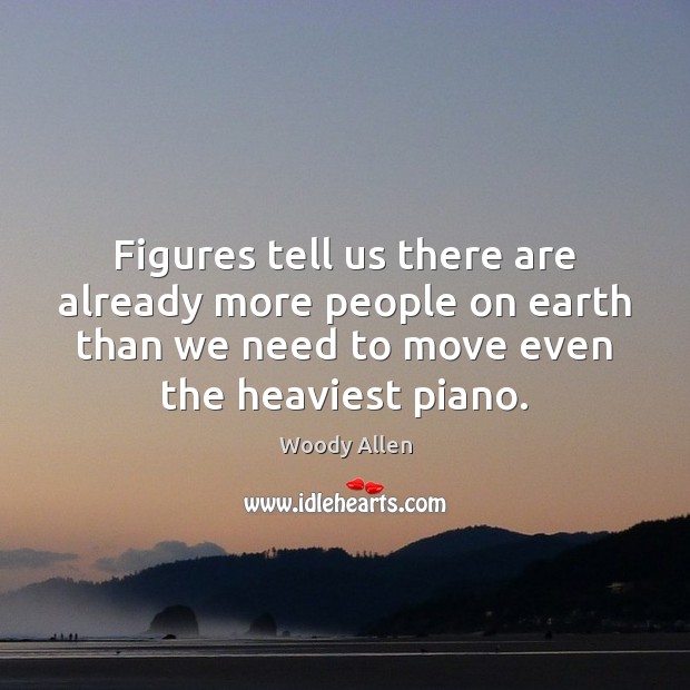 Figures tell us there are already more people on earth than we Woody Allen Picture Quote