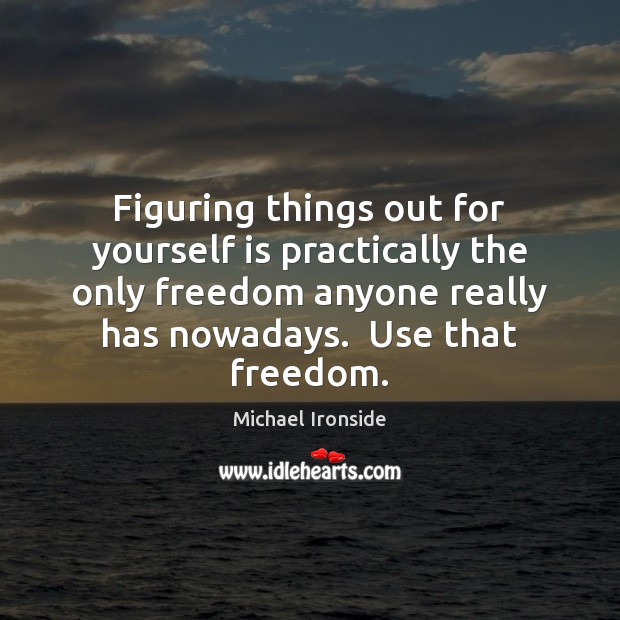 Figuring things out for yourself is practically the only freedom anyone really Michael Ironside Picture Quote