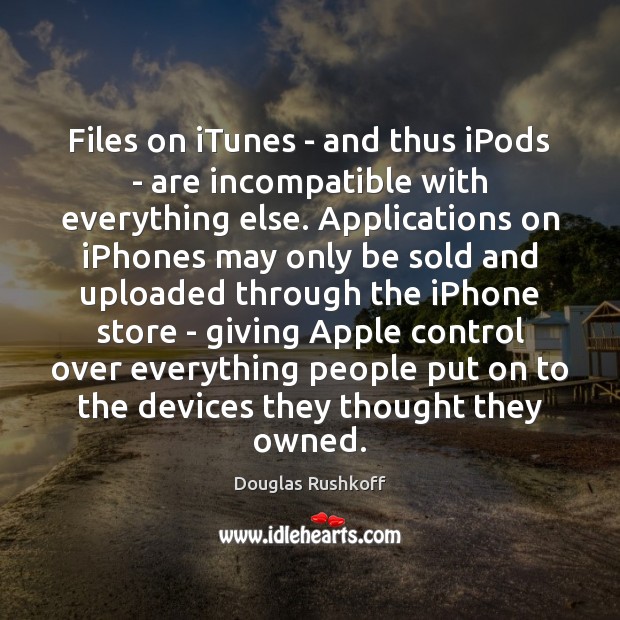 Files on iTunes – and thus iPods – are incompatible with everything Douglas Rushkoff Picture Quote