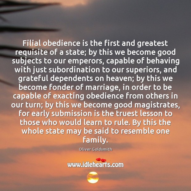 Filial obedience is the first and greatest requisite of a state; by Oliver Goldsmith Picture Quote