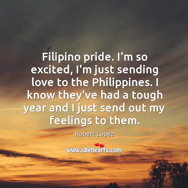 Filipino pride. I’m so excited, I’m just sending love to the Philippines. Robert Lopez Picture Quote