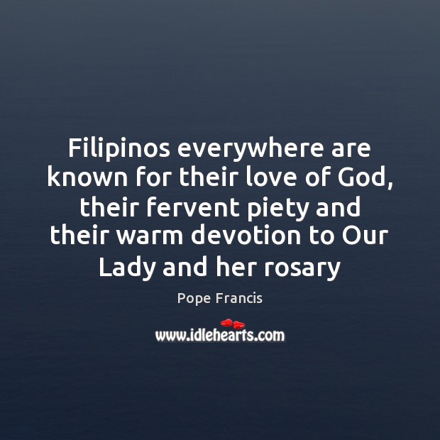 Filipinos everywhere are known for their love of God, their fervent piety Pope Francis Picture Quote
