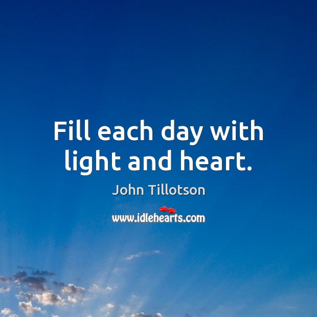 Fill each day with light and heart. John Tillotson Picture Quote