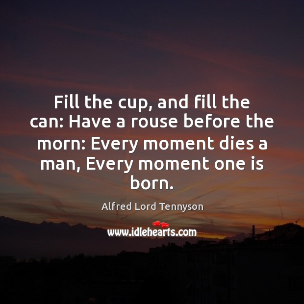 Fill the cup, and fill the can: Have a rouse before the Alfred Lord Tennyson Picture Quote