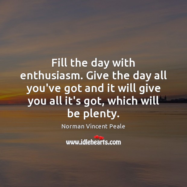 Fill the day with enthusiasm. Give the day all you’ve got and Norman Vincent Peale Picture Quote