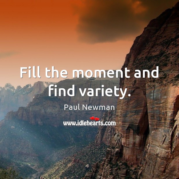 Fill the moment and find variety. Paul Newman Picture Quote
