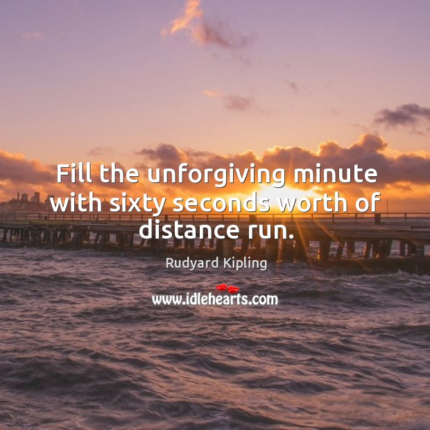 Fill the unforgiving minute with sixty seconds worth of distance run. Rudyard Kipling Picture Quote