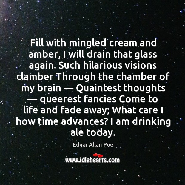 Fill with mingled cream and amber, I will drain that glass again. Edgar Allan Poe Picture Quote