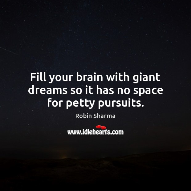 Fill your brain with giant dreams so it has no space for petty pursuits. 