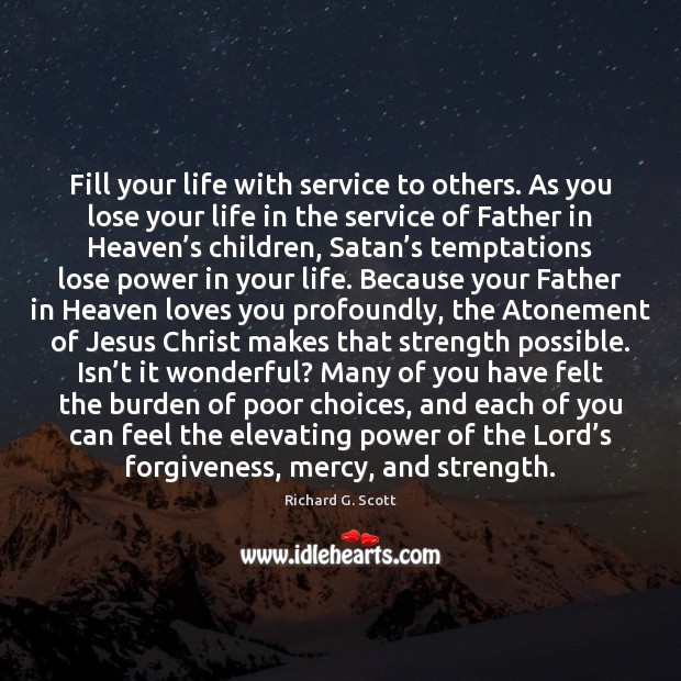 Fill your life with service to others. As you lose your life Richard G. Scott Picture Quote