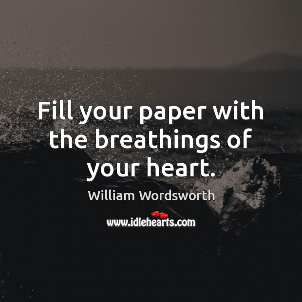 Fill your paper with the breathings of your heart. William Wordsworth Picture Quote