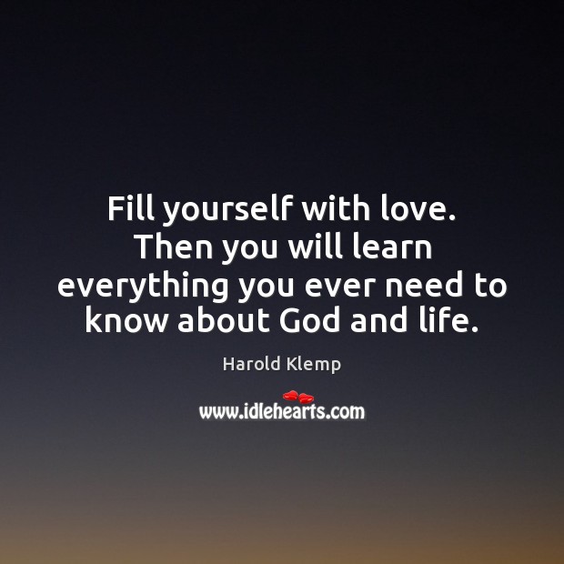 Fill yourself with love. Then you will learn everything you ever need Harold Klemp Picture Quote