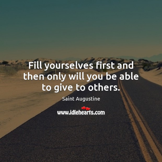 Fill yourselves first and then only will you be able to give to others. Image