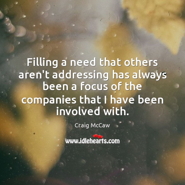 Filling a need that others aren’t addressing has always been a focus Craig McCaw Picture Quote