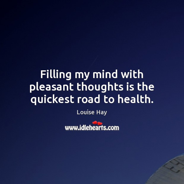 Filling my mind with pleasant thoughts is the quickest road to health. Image