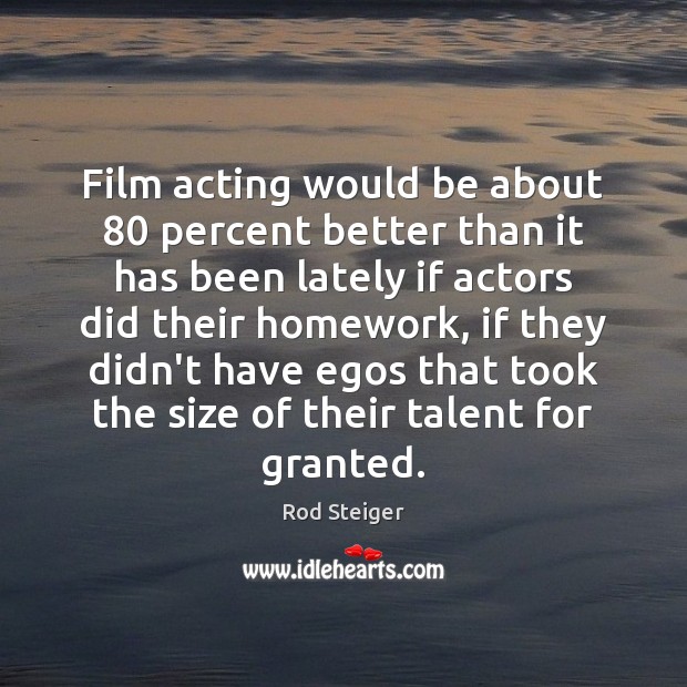 Film acting would be about 80 percent better than it has been lately Rod Steiger Picture Quote