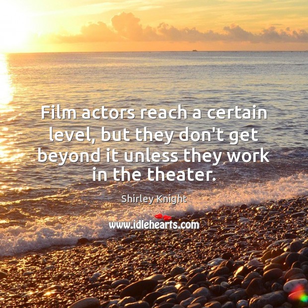 Film actors reach a certain level, but they don’t get beyond it Shirley Knight Picture Quote