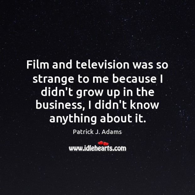 Film and television was so strange to me because I didn’t grow Patrick J. Adams Picture Quote