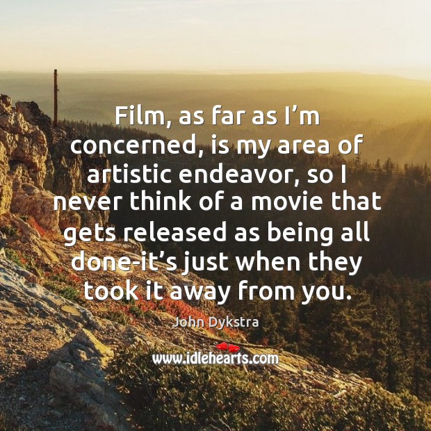 Film, as far as I’m concerned, is my area of artistic endeavor, so I never think of John Dykstra Picture Quote