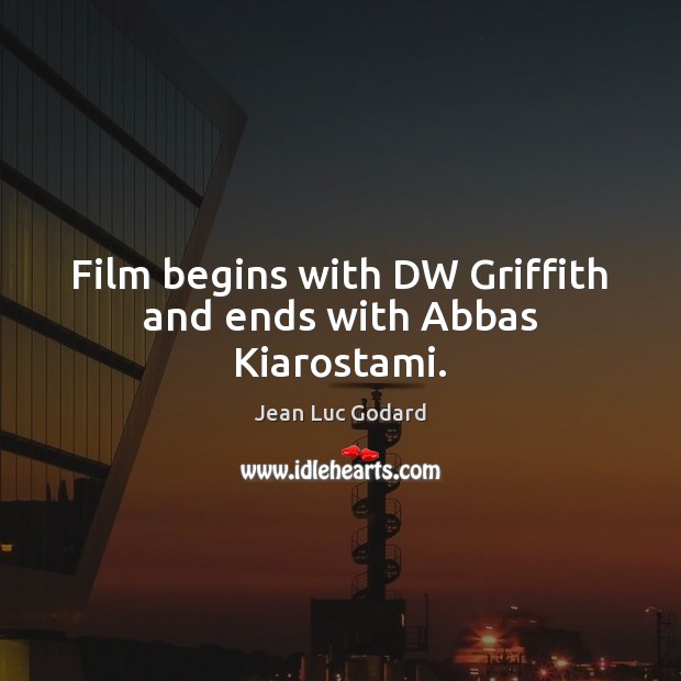 Film begins with DW Griffith and ends with Abbas Kiarostami. Jean Luc Godard Picture Quote