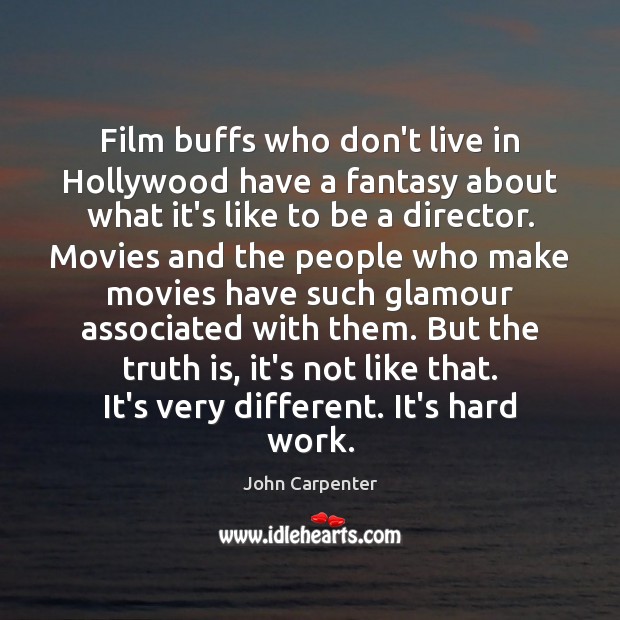 Film buffs who don’t live in Hollywood have a fantasy about what John Carpenter Picture Quote