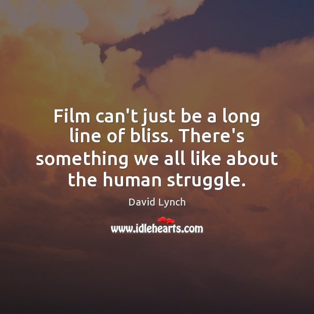Film can’t just be a long line of bliss. There’s something we David Lynch Picture Quote