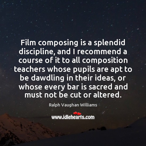 Film composing is a splendid discipline, and I recommend a course of Ralph Vaughan Williams Picture Quote